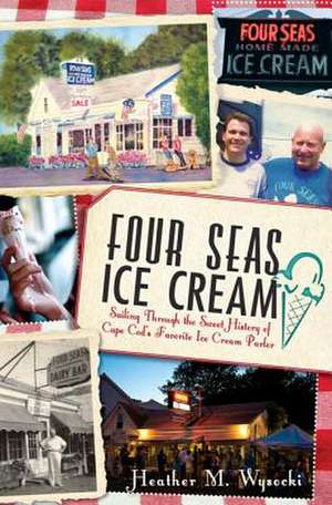 Four Seas Ice Cream: Sailing Through the Sweet History of Cape Cod's Favorite Ice Cream Parlor de Heather Wysocki