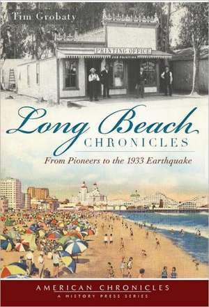 Long Beach Chronicles: From Pioneers to the 1933 Earthquake de Tim Grobaty