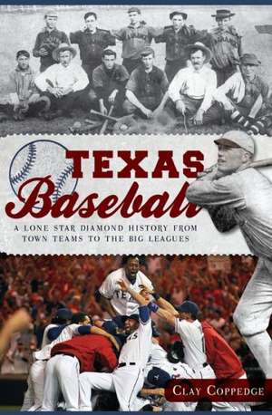 Texas Baseball: A Lone Star Diamond History from Town Teams to the Big Leagues de Clay Coppedge