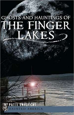 Ghosts and Hauntings of the Finger Lakes de Patti Unvericht