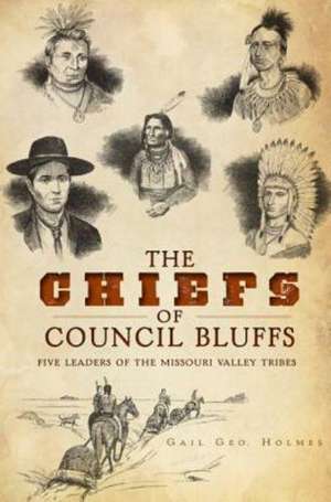 The Chiefs of Council Bluffs: Five Leaders of the Missouri Valley Tribes de Gail Geo Holmes