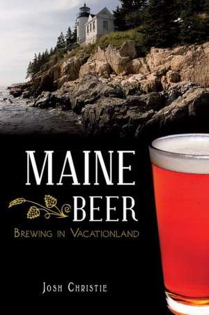 Maine Beer: Brewing in Vacationland de Josh Christie