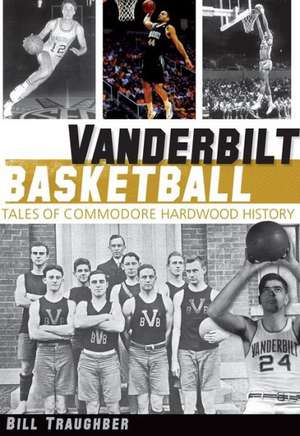 Vanderbilt Basketball: Tales of Commodore Hardwood History de Bill Traughber