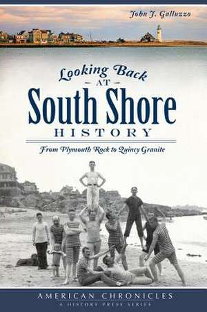 Looking Back at South Shore History: From Plymouth Rock to Quincy Granite de John J. Galluzzo