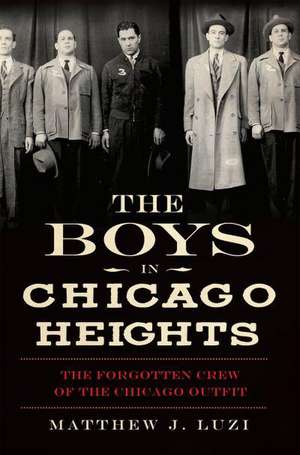 The Boys in Chicago Heights: The Forgotten Crew of the Chicago Outfit de Matthew J. Luzi