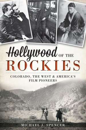 Hollywood of the Rockies: Colorado, the West & America's Film Pioneers de Michael J. Spencer