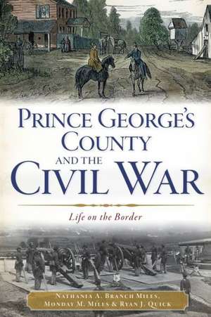 Prince George's County and the Civil War: Life on the Border de Nathania A. Branch Miles