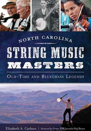 North Carolina String Music Masters: Old-Time and Bluegrass Legends de Elizabeth Carlson