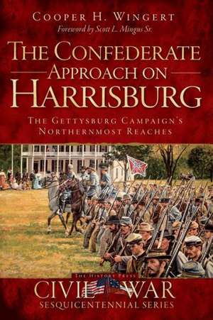 The Confederate Approach on Harrisburg: The Gettysburg Campaign's Northernmost Reaches de Cooper H. Wingert