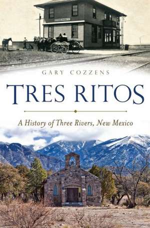 Tres Ritos: A History of Three Rivers, New Mexico de Gary Cozzens