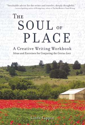 The Soul of Place: A Creative Writing Workbook: Ideas and Exercises for Conjuring the Genius Loci de Linda Lappin