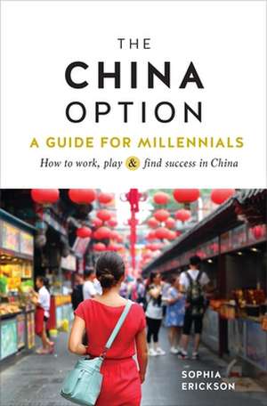 The China Option: A Guide for Millennials: How to Work, Play, and Find Success in China de Sophia Camille Erickson