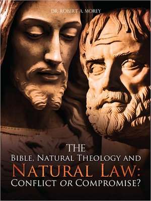 The Bible, Natural Theology and Natural Law: Conflict or Compromise? de Roberta Morey