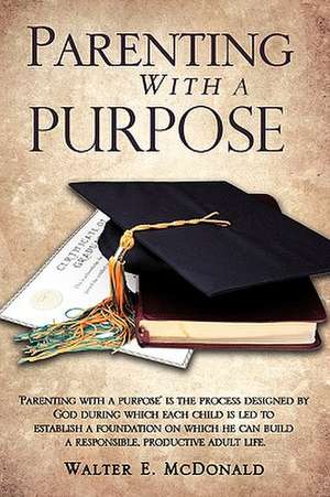 Parenting with a Purpose de Walter E. McDonald