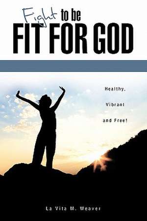 Fight to Be Fit for God de La Vita M. Weaver