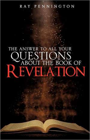 The Answer to All Your Questions about the Book of Revelation de Ray Pennington