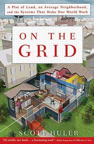 On the Grid: A Plot of Land, an Average Neighborhood, and the Systems That Make Our World Work de Scott Huler