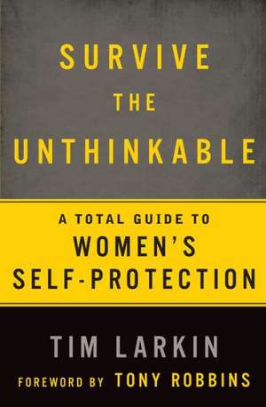 Survive the Unthinkable: A Total Guide to Women's Self-Protection de Tim Larkin