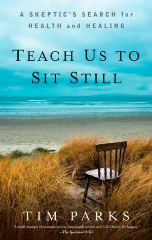 Teach Us to Sit Still: A Skeptic's Search for Health and Healing de Tim Parks