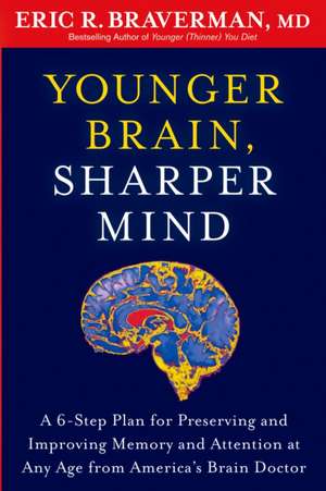 Younger Brain, Sharper Mind: A 6-Step Plan for Preserving and Improving Memory and Attention at Any Age from America S Brain Doctor de ERIC R BRAVERMAN