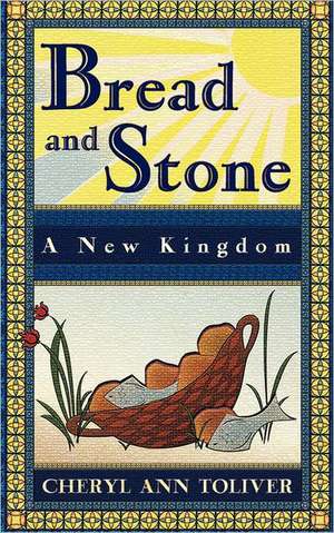 Bread and Stone-A New Kingdom de Cheryl Ann Toliver