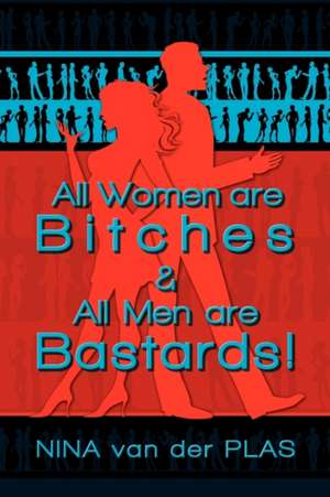 All Women Are Bitches and All Men Are Bastards! de Nina Van Der Plas