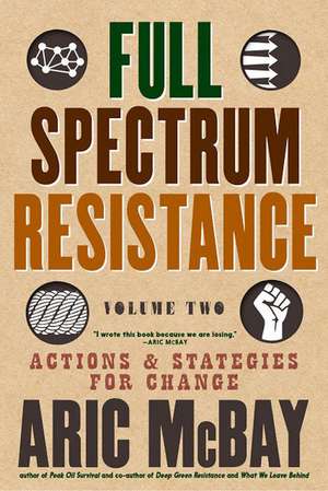 Full Spectrum Resistance, Volume Two: Actions and Strategies for Change de Aric McBay