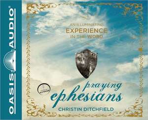 Praying Ephesians: An Illuminating Experience in the Word de Christin Ditchfield