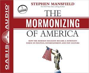 The Mormonizing of America: How the Mormon Religion Became a Dominant Force in Politics, Entertainment, and Pop Culture de Stephen Mansfield