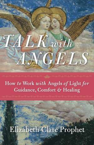 Talk with Angels: How to Work with Angels of Light for Guidance, Comfort and Healing de Elizabeth Clare Prophet