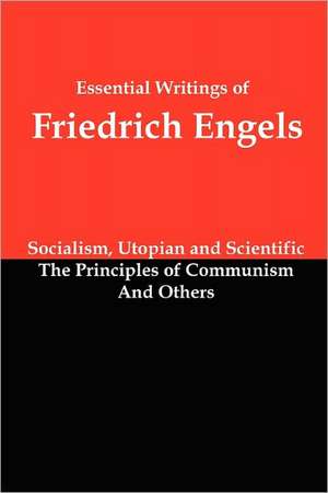 Essential Writings of Friedrich Engels: Socialism, Utopian and Scientific; The Principles of Communism; And Others de Friedrich Engels