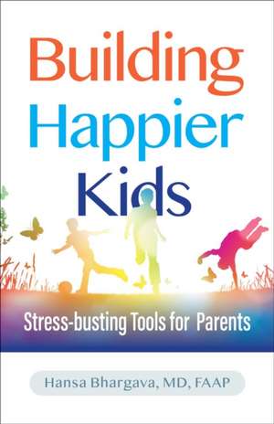Building Happier Kids: Stress-busting Tools for Parents de Hansa Bhargava MD, FAAP
