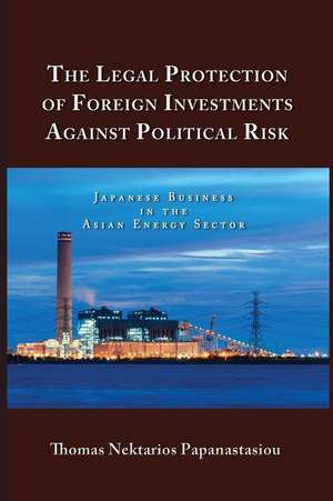 The Legal Protection of Foreign Investments Against Political Risk de Thomas Nektarios Papanastasiou