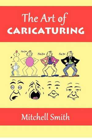 The Art of Caricaturing: A Series of Lessons Covering All Branches of the Art of Caricaturing de Mitchell Smith