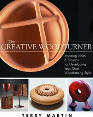 Creative Woodturner: Inspiring Ideas & Projects for Developing Your Own Woodturning Style de Terry Martin