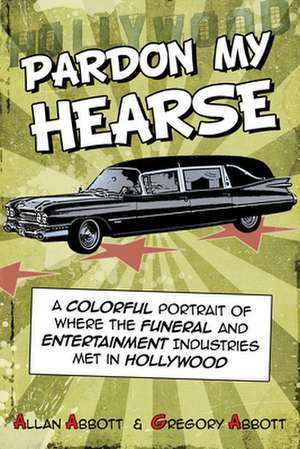 Pardon My Hearse: A Colorful Portrait of Where the Funeral and Entertainment Industries Met in Hollywood de Allan Abbott