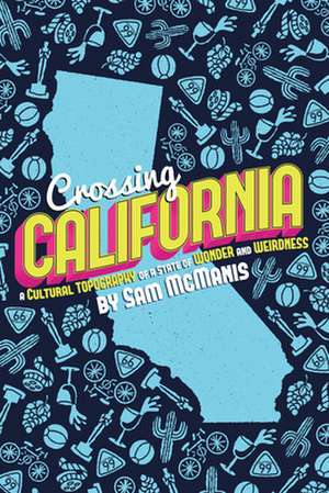 Crossing California: A Cultural Topography of a Land of Wonder and Weirdness de Sam McManis