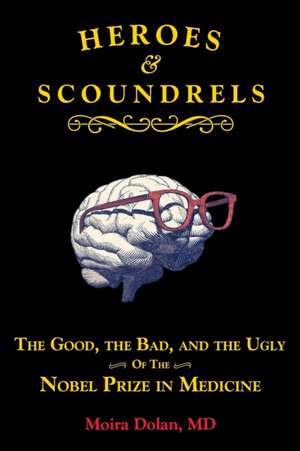 Heroes and Scoundrels: The Good, the Bad, and the Ugly of the Nobel Prize in Medicine de Moira Dolan MD