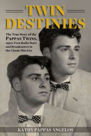 Twin Destinies: The True Story of the Pappas Twins, 1950s Teen Radio Stars and Broadcasters in the Classic Hits Era de Kathy Pappas Angelos