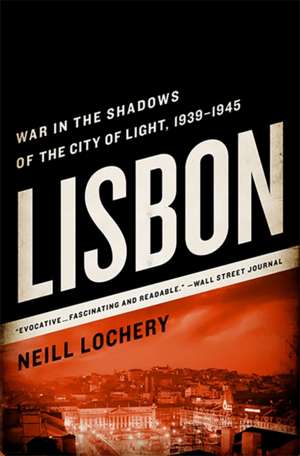 Lisbon: War in the Shadows of the City of Light, 1939-1945 de Neill Lochery