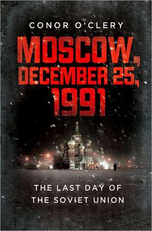 Moscow, December 25, 1991: The Last Day of the Soviet Union de Conor O'Clery