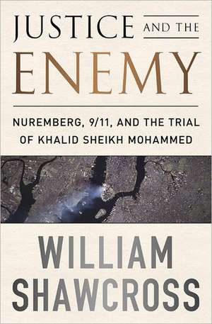 Justice and the Enemy: Nuremberg, 9/11, and the Trial of Khalid Sheikh Mohammed de William Shawcross