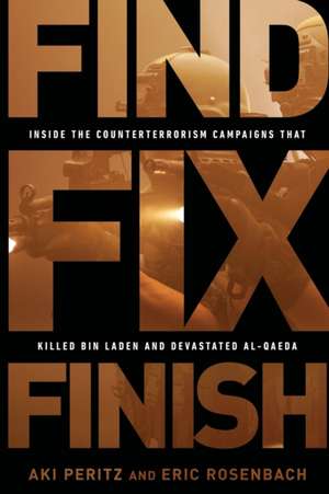 Find, Fix, Finish: Inside the Counterterrorism Campaigns that Killed bin Laden and Devastated Al Qaeda de Aki Peritz