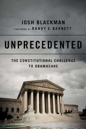 Unprecedented: The Constitutional Challenge to Obamacare de Josh Blackman