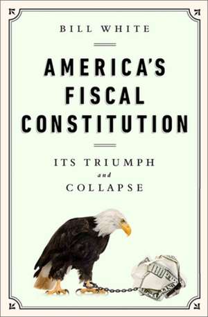 America's Fiscal Constitution: Its Triumph and Collapse de Bill White