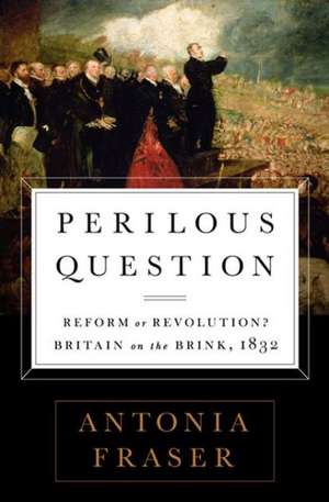 Perilous Question: Reform or Revolution? Britain on the Brink, 1832 de Antonia Fraser