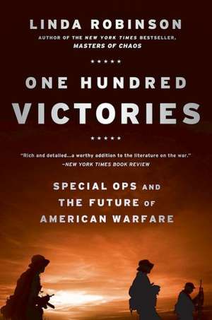 One Hundred Victories: Special Ops and the Future of American Warfare de Linda Robinson