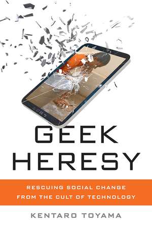 Geek Heresy: Rescuing Social Change from the Cult of Technology de Kentaro Toyama