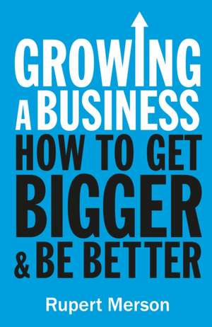 Growing a Business: How To Get Bigger & Be Better de Rupert Merson