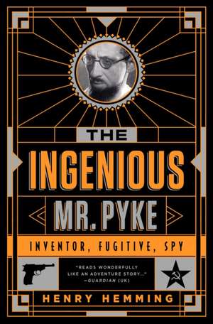 The Ingenious Mr. Pyke: Inventor, Fugitive, Spy de Henry Hemming